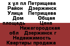 2-х ул пл.Петрищева › Район ­ Дзержинск › Улица ­ Петрищева › Дом ­ 14 › Общая площадь ­ 52 › Цена ­ 2 700 000 - Нижегородская обл., Дзержинск г. Недвижимость » Квартиры продажа   